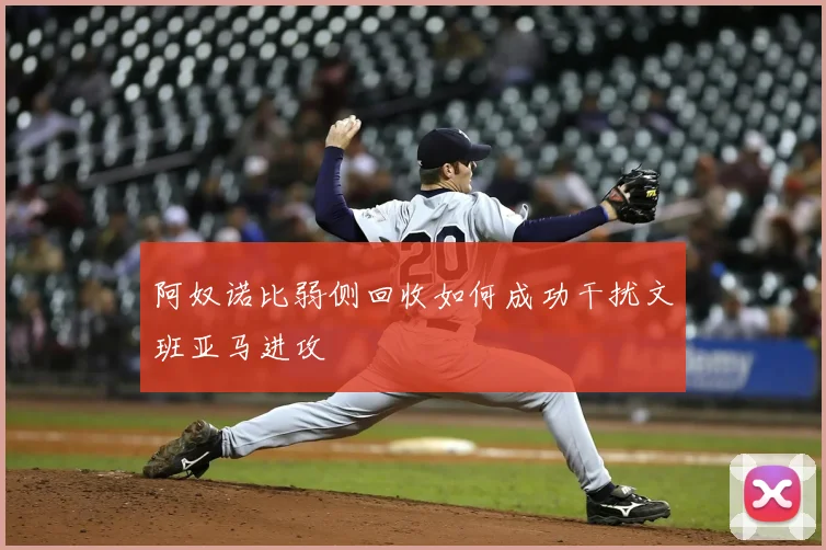 阿奴诺比弱侧回收如何成功干扰文班亚马进攻