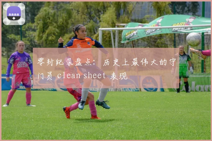 零封纪录盘点：历史上最伟大的守门员 clean sheet 表现