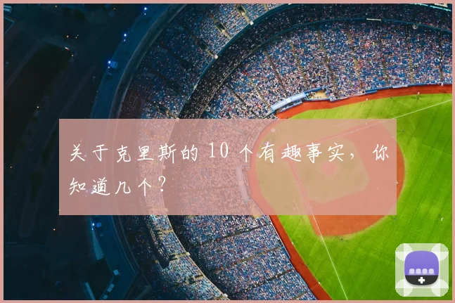 关于克里斯的 10 个有趣事实,你知道几个?