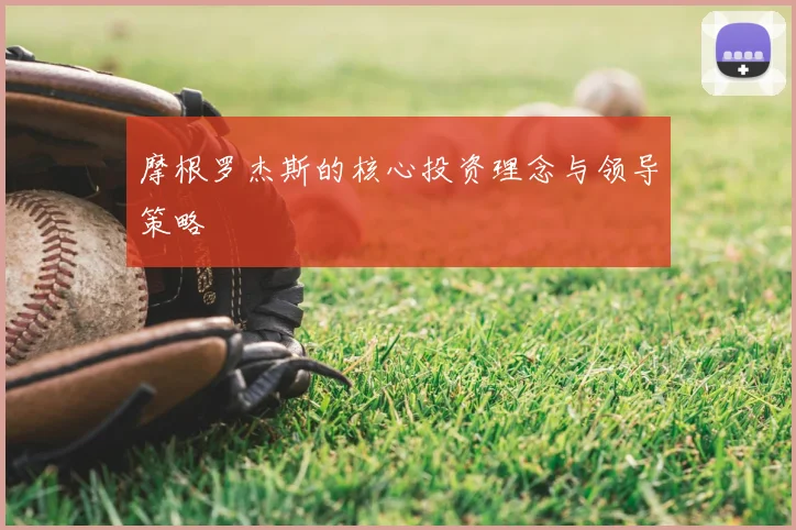 摩根罗杰斯的核心投资理念与领导策略