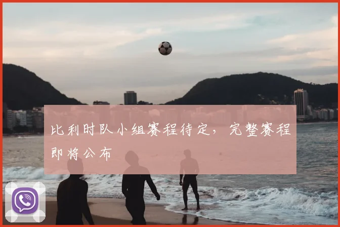比利时队小组赛程待定，完整赛程即将公布