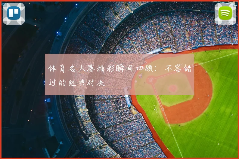 体育名人赛精彩瞬间回顾:不容错过的经典对决