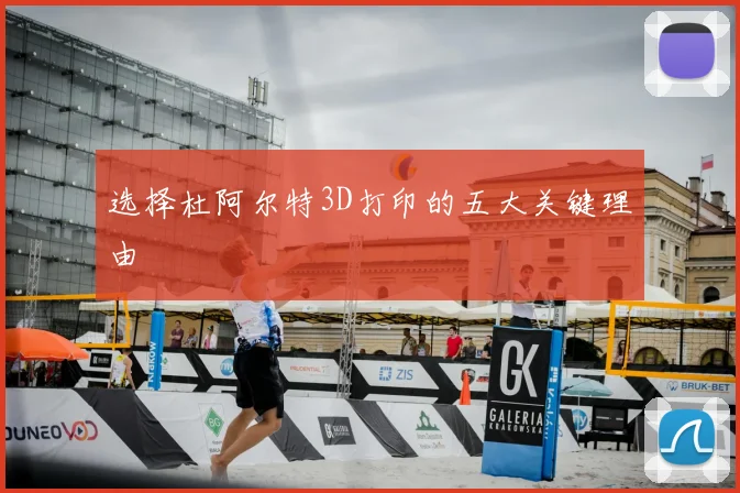 选择杜阿尔特3D打印的五大关键理由