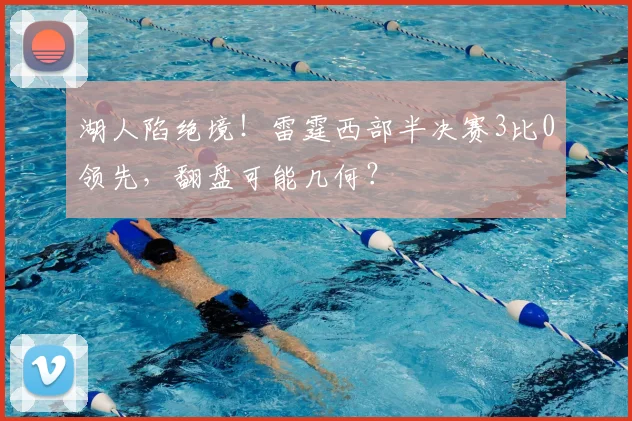 湖人陷绝境!雷霆西部半决赛3比0领先,翻盘可能几何?