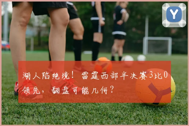 湖人陷绝境！雷霆西部半决赛3比0领先，翻盘可能几何？