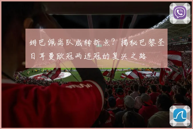 姆巴佩离队成转折点？揭秘巴黎圣日耳曼欧冠两连冠的复兴之路