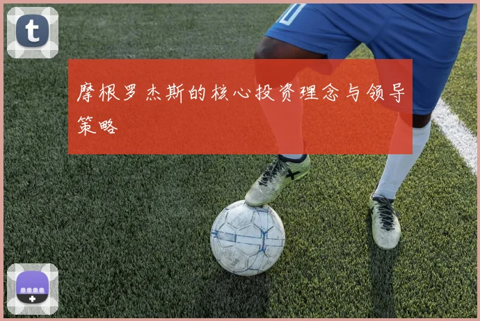 摩根罗杰斯的核心投资理念与领导策略