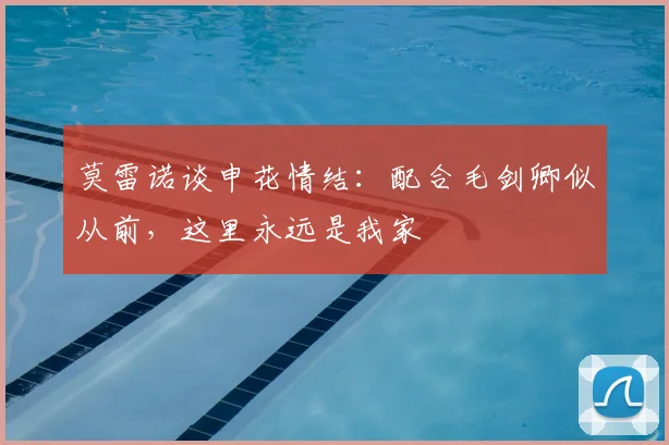 莫雷诺谈申花情结：配合毛剑卿似从前，这里永远是我家