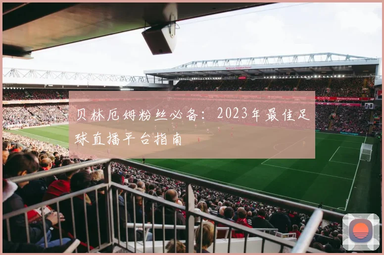贝林厄姆粉丝必备：2023年最佳足球直播平台指南